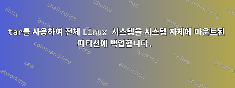 tar를 사용하여 전체 Linux 시스템을 시스템 자체에 마운트된 파티션에 백업합니다.