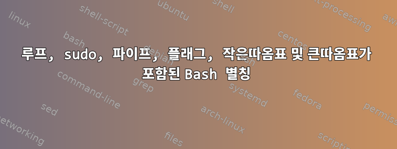 루프, sudo, 파이프, 플래그, 작은따옴표 및 큰따옴표가 포함된 Bash 별칭