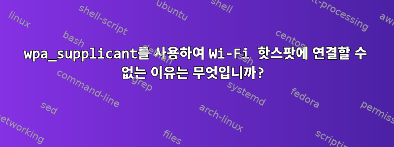 wpa_supplicant를 사용하여 Wi-Fi 핫스팟에 연결할 수 없는 이유는 무엇입니까?