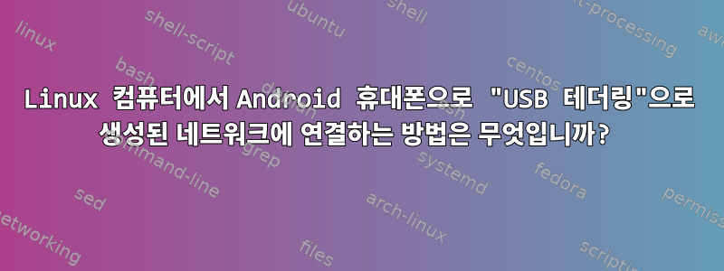 Linux 컴퓨터에서 Android 휴대폰으로 "USB 테더링"으로 생성된 네트워크에 연결하는 방법은 무엇입니까?