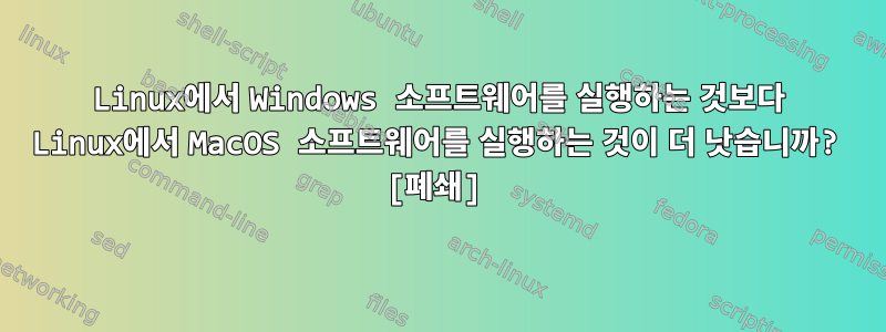 Linux에서 Windows 소프트웨어를 실행하는 것보다 Linux에서 MacOS 소프트웨어를 실행하는 것이 더 낫습니까? [폐쇄]