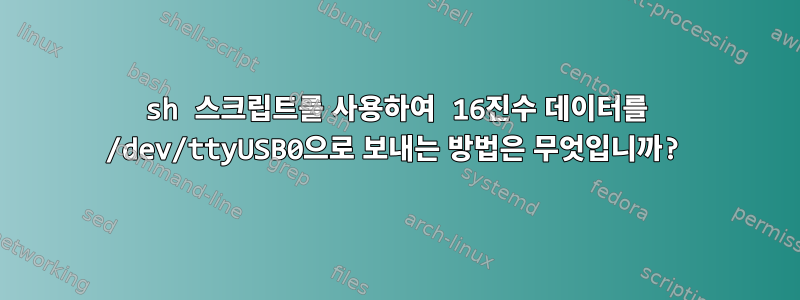 sh 스크립트를 사용하여 16진수 데이터를 /dev/ttyUSB0으로 보내는 방법은 무엇입니까?