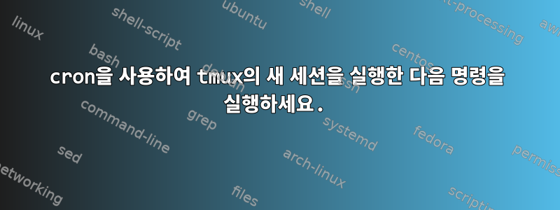 cron을 사용하여 tmux의 새 세션을 실행한 다음 명령을 실행하세요.