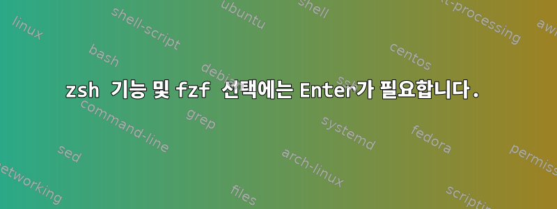 zsh 기능 및 fzf 선택에는 Enter가 필요합니다.