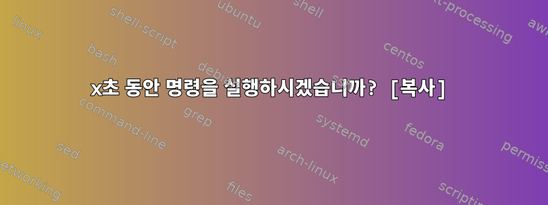 x초 동안 명령을 실행하시겠습니까? [복사]