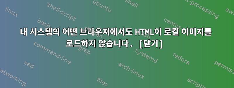 내 시스템의 어떤 브라우저에서도 HTML이 로컬 이미지를 로드하지 않습니다. [닫기]