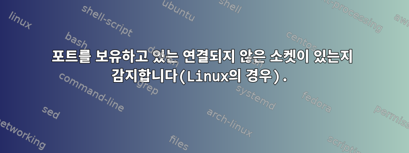 포트를 보유하고 있는 연결되지 않은 소켓이 있는지 감지합니다(Linux의 경우).