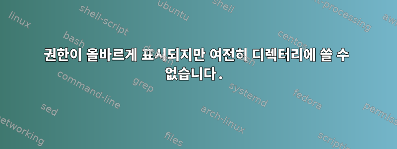 권한이 올바르게 표시되지만 여전히 디렉터리에 쓸 수 없습니다.