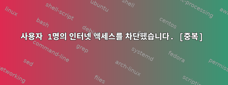 사용자 1명의 인터넷 액세스를 차단했습니다. [중복]