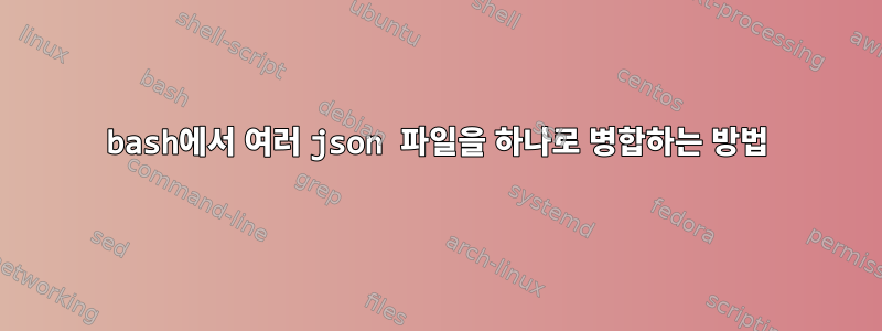 bash에서 여러 json 파일을 하나로 병합하는 방법