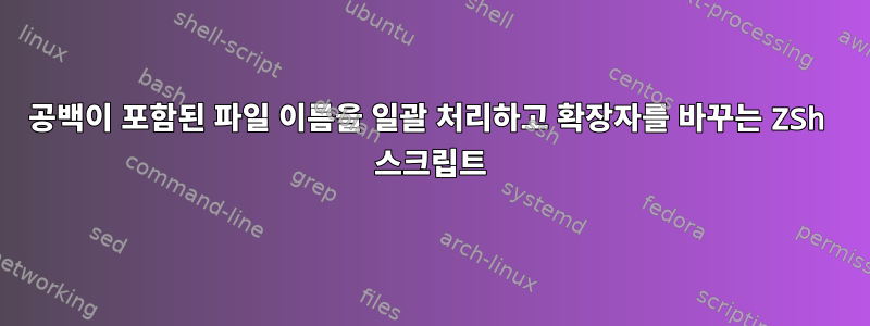 공백이 포함된 파일 이름을 일괄 처리하고 확장자를 바꾸는 ZSh 스크립트