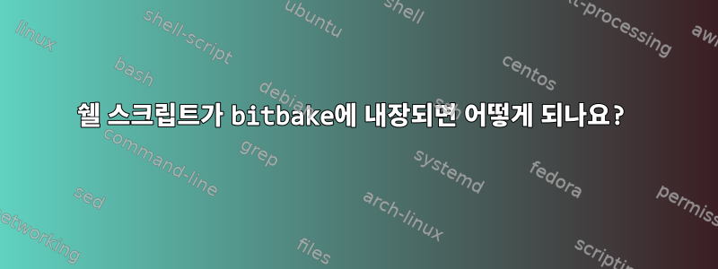 쉘 스크립트가 bitbake에 내장되면 어떻게 되나요?