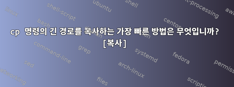 cp 명령의 긴 경로를 복사하는 가장 빠른 방법은 무엇입니까? [복사]