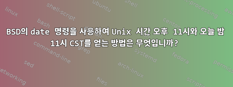 BSD의 date 명령을 사용하여 Unix 시간 오후 11시와 오늘 밤 11시 CST를 얻는 방법은 무엇입니까?