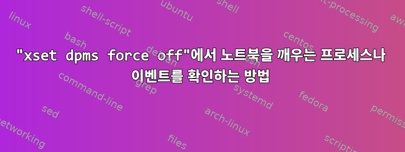 "xset dpms force off"에서 노트북을 깨우는 프로세스나 이벤트를 확인하는 방법