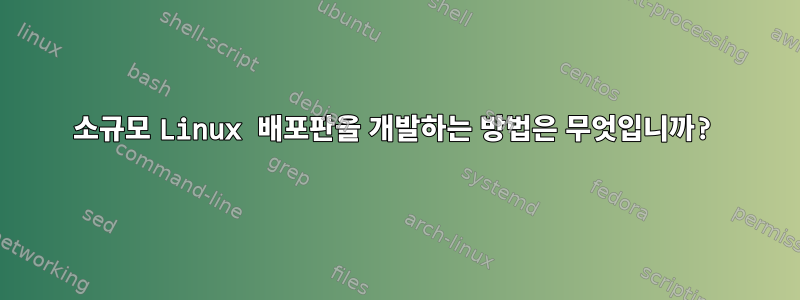 소규모 Linux 배포판을 개발하는 방법은 무엇입니까?