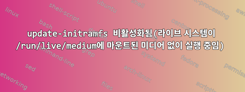 update-initramfs 비활성화됨(라이브 시스템이 /run/live/medium에 마운트된 미디어 없이 실행 중임)