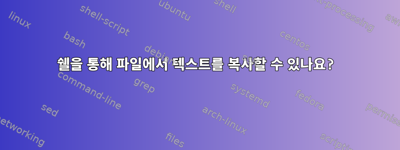 쉘을 통해 파일에서 텍스트를 복사할 수 있나요?