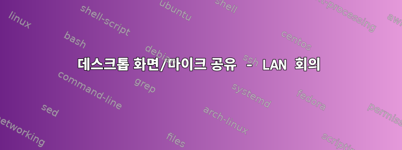 데스크톱 화면/마이크 공유 - LAN 회의