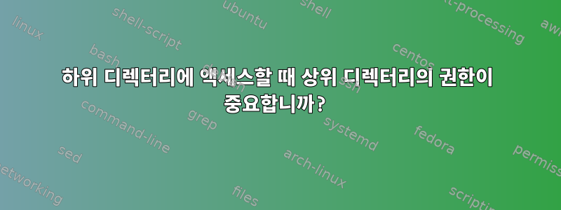 하위 디렉터리에 액세스할 때 상위 디렉터리의 권한이 중요합니까?