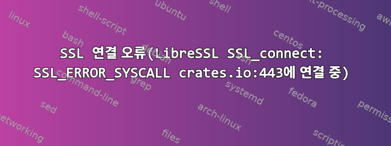 SSL 연결 오류(LibreSSL SSL_connect: SSL_ERROR_SYSCALL crates.io:443에 연결 중)