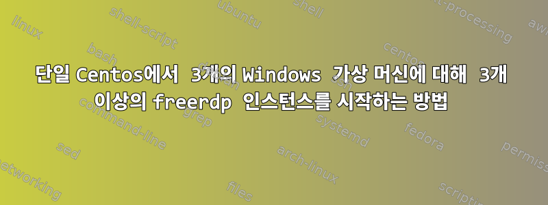 단일 Centos에서 3개의 Windows 가상 머신에 대해 3개 이상의 freerdp 인스턴스를 시작하는 방법