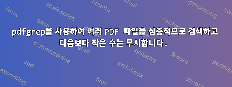 pdfgrep을 사용하여 여러 PDF 파일을 심층적으로 검색하고 다음보다 작은 수는 무시합니다.