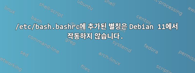 /etc/bash.bashrc에 추가된 별칭은 Debian 11에서 작동하지 않습니다.