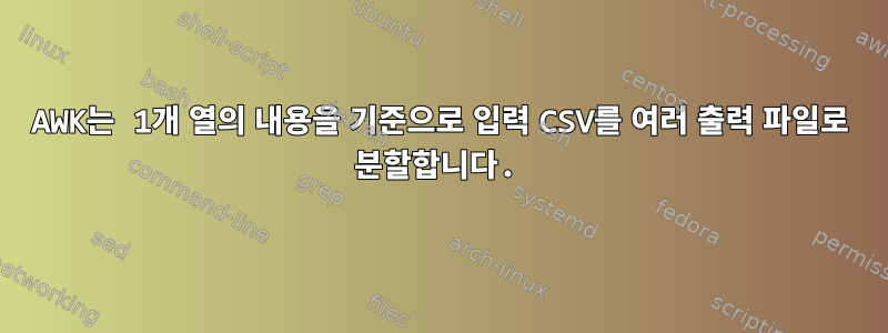 AWK는 1개 열의 내용을 기준으로 입력 CSV를 여러 출력 파일로 분할합니다.