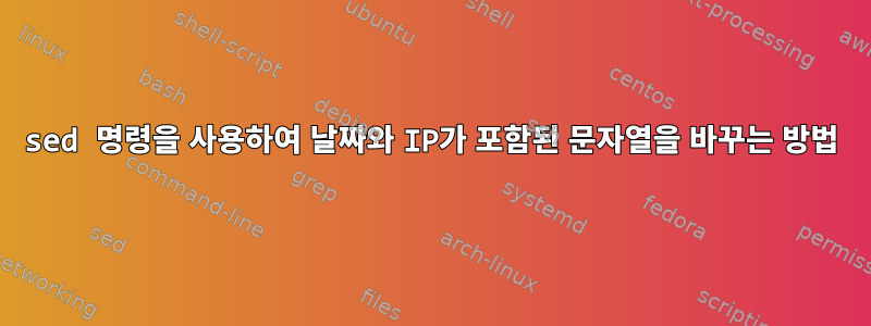 sed 명령을 사용하여 날짜와 IP가 포함된 문자열을 바꾸는 방법