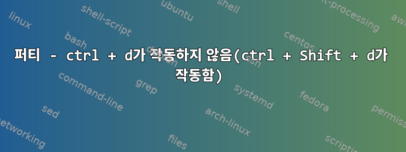 퍼티 - ctrl + d가 작동하지 않음(ctrl + Shift + d가 작동함)