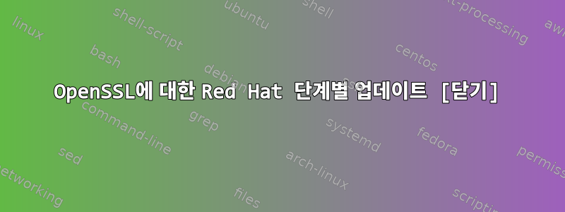 OpenSSL에 대한 Red Hat 단계별 업데이트 [닫기]