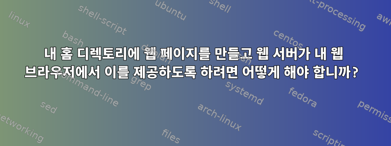 내 홈 디렉토리에 웹 페이지를 만들고 웹 서버가 내 웹 브라우저에서 이를 제공하도록 하려면 어떻게 해야 합니까?