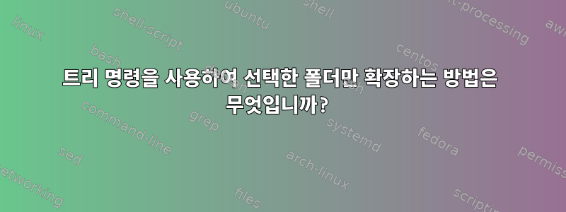 트리 명령을 사용하여 선택한 폴더만 확장하는 방법은 무엇입니까?