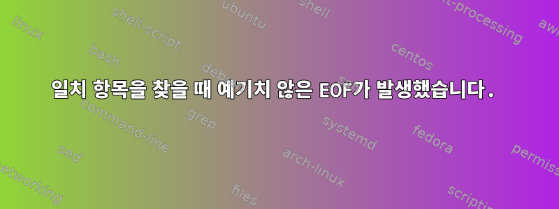 일치 항목을 찾을 때 예기치 않은 EOF가 발생했습니다.