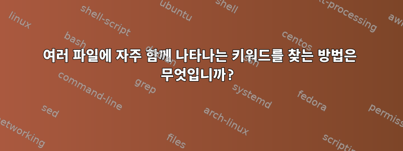 여러 파일에 자주 함께 나타나는 키워드를 찾는 방법은 무엇입니까?