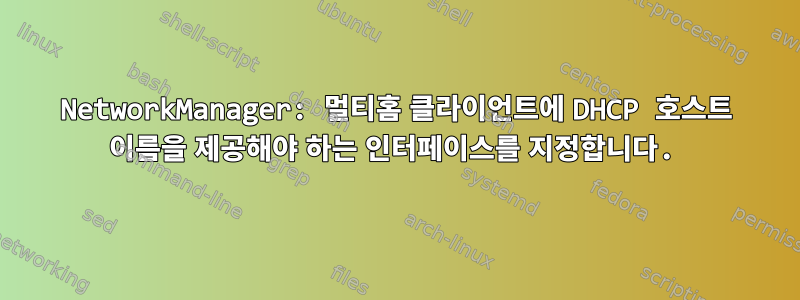 NetworkManager: 멀티홈 클라이언트에 DHCP 호스트 이름을 제공해야 하는 인터페이스를 지정합니다.