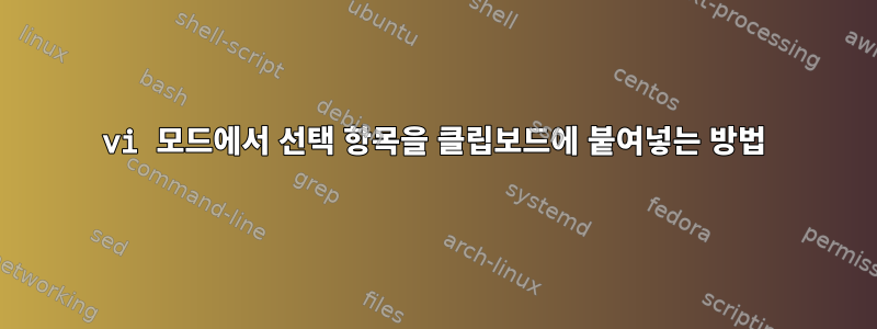 vi 모드에서 선택 항목을 클립보드에 붙여넣는 방법