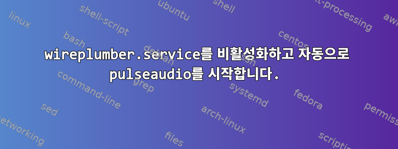 wireplumber.service를 비활성화하고 자동으로 pulseaudio를 시작합니다.