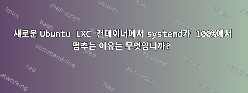 새로운 Ubuntu LXC 컨테이너에서 systemd가 100%에서 멈추는 이유는 무엇입니까?