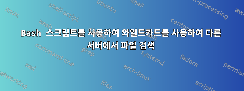 Bash 스크립트를 사용하여 와일드카드를 사용하여 다른 서버에서 파일 검색