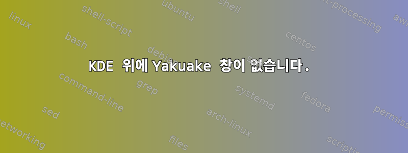 KDE 위에 Yakuake 창이 없습니다.