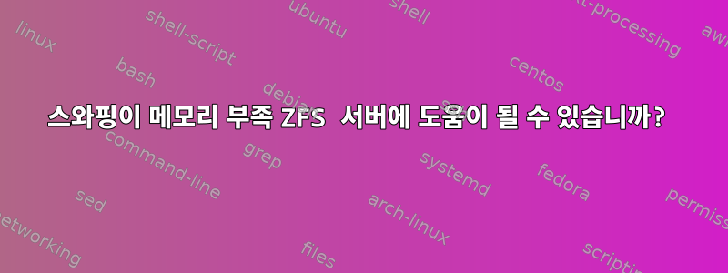 스와핑이 메모리 부족 ZFS 서버에 도움이 될 수 있습니까?