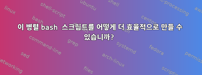 이 병렬 bash 스크립트를 어떻게 더 효율적으로 만들 수 있습니까?