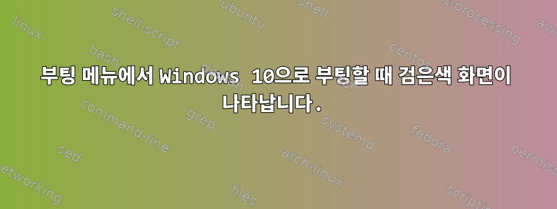 부팅 메뉴에서 Windows 10으로 부팅할 때 검은색 화면이 나타납니다.