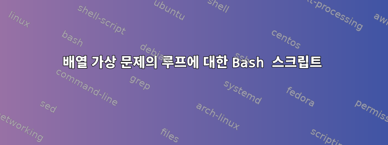 배열 가상 문제의 루프에 대한 Bash 스크립트