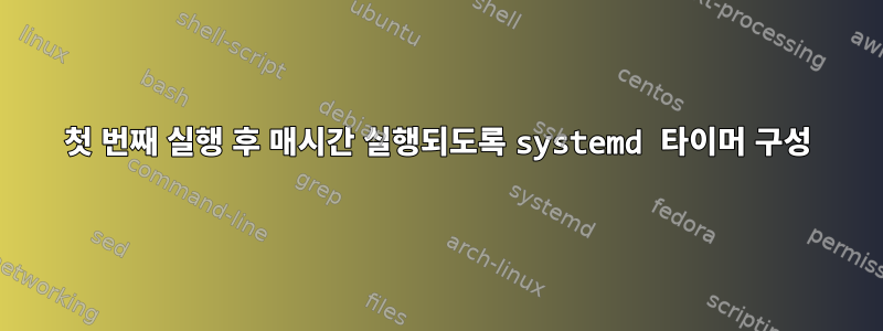 첫 번째 실행 후 매시간 실행되도록 systemd 타이머 구성