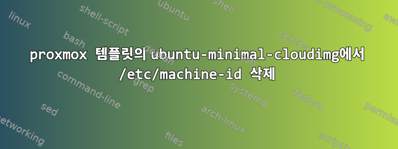 proxmox 템플릿의 ubuntu-minimal-cloudimg에서 /etc/machine-id 삭제