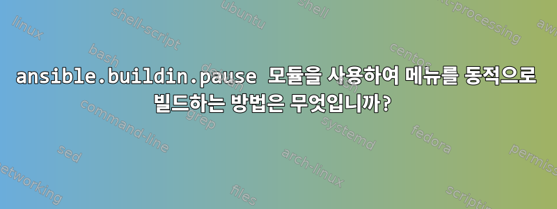 ansible.buildin.pause 모듈을 사용하여 메뉴를 동적으로 빌드하는 방법은 무엇입니까?