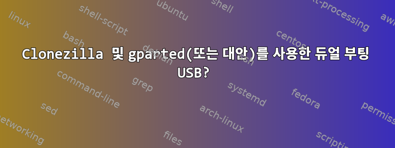 Clonezilla 및 gparted(또는 대안)를 사용한 듀얼 부팅 USB?